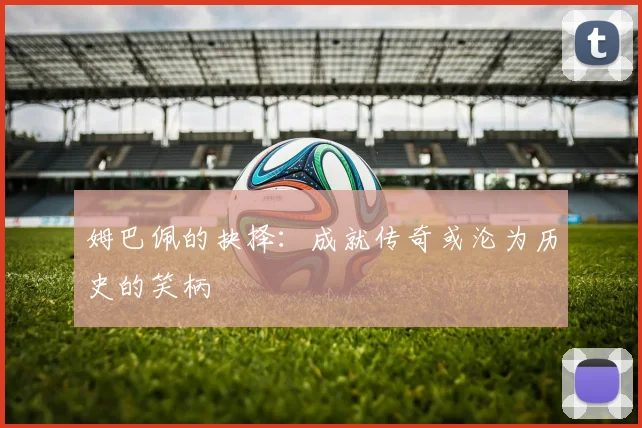 姆巴佩的抉择：成就传奇或沦为历史的笑柄