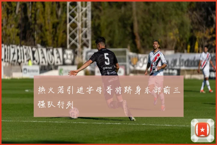 热火若引进字母哥将跻身东部前三强队行列