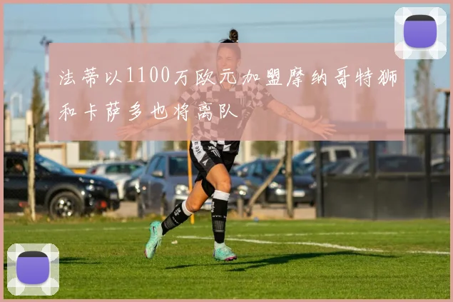 法蒂以1100万欧元加盟摩纳哥特狮和卡萨多也将离队