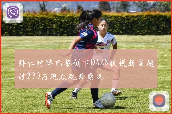 拜仁对阵巴黎创下DAZN收视新高超过230万观众观看盛况