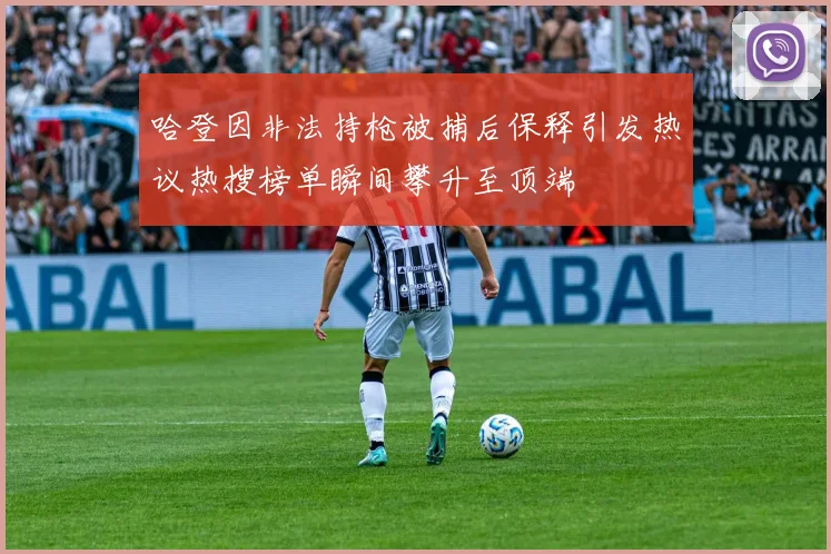 哈登因非法持枪被捕后保释引发热议热搜榜单瞬间攀升至顶端