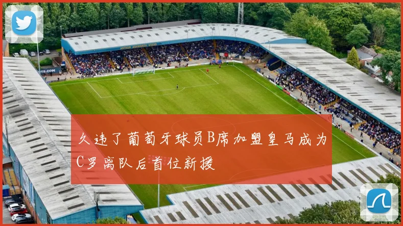久违了葡萄牙球员B席加盟皇马成为C罗离队后首位新援