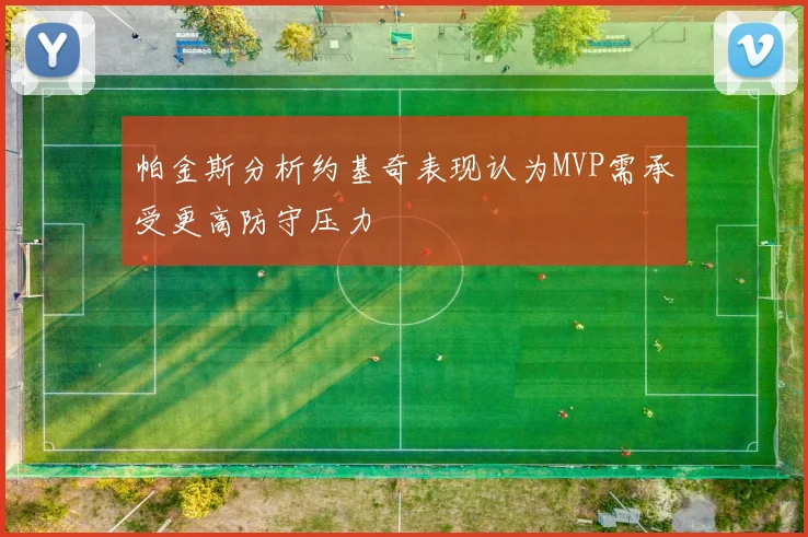 帕金斯分析约基奇表现认为MVP需承受更高防守压力