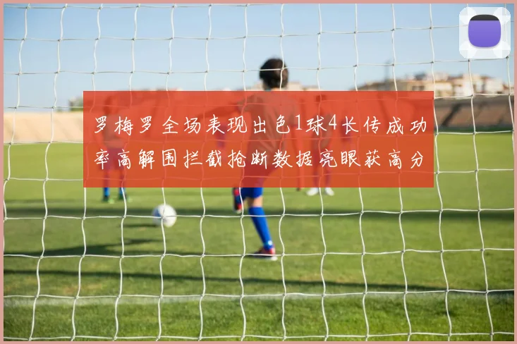 罗梅罗全场表现出色1球4长传成功率高解围拦截抢断数据亮眼获高分评价